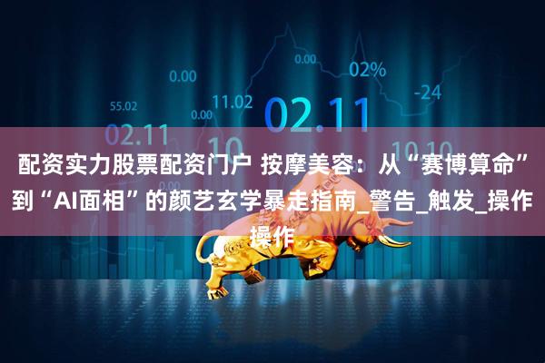 配资实力股票配资门户 按摩美容：从“赛博算命”到“AI面相”的颜艺玄学暴走指南_警告_触发_操作