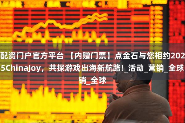 配资门户官方平台 【内赠门票】点金石与您相约2025ChinaJoy，共探游戏出海新航路!_活动_营销_全球
