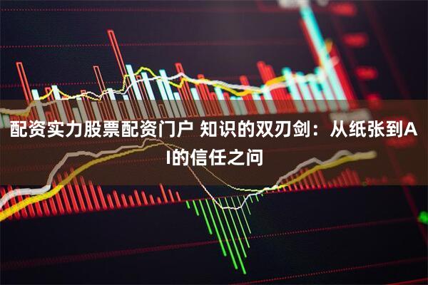 配资实力股票配资门户 知识的双刃剑：从纸张到AI的信任之问