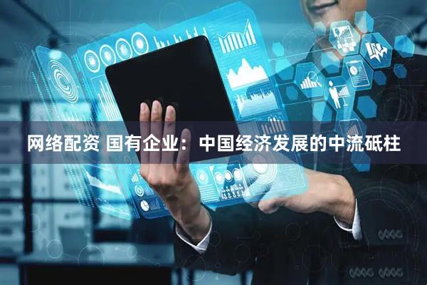 网络配资 国有企业：中国经济发展的中流砥柱