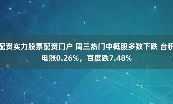 配资实力股票配资门户 周三热门中概股多数下跌 台积电涨0.26%，百度跌7.48%