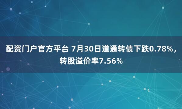 配资门户官方平台 7月30日道通转债下跌0.78%，转股溢价率7.56%