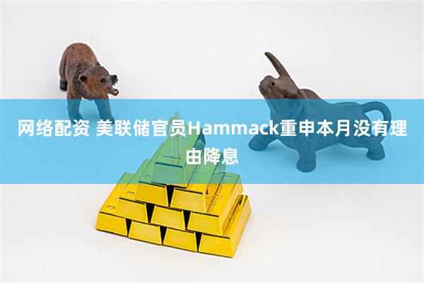 网络配资 美联储官员Hammack重申本月没有理由降息