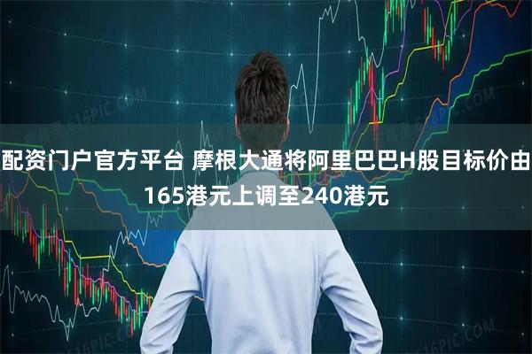 配资门户官方平台 摩根大通将阿里巴巴H股目标价由165港元上调至240港元