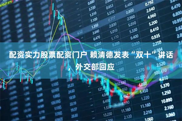 配资实力股票配资门户 赖清德发表“双十”讲话，外交部回应