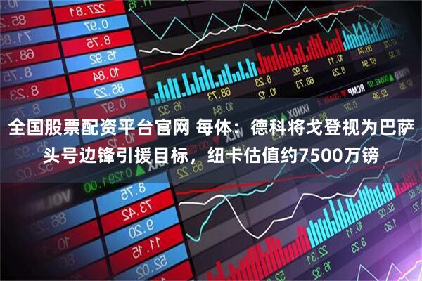 全国股票配资平台官网 每体：德科将戈登视为巴萨头号边锋引援目标，纽卡估值约7500万镑